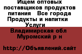 Ищем оптовых поставщиков продуктов питания - Все города Продукты и напитки » Услуги   . Владимирская обл.,Муромский р-н